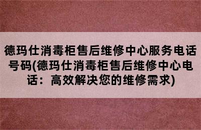 德玛仕消毒柜售后维修中心服务电话号码(德玛仕消毒柜售后维修中心电话：高效解决您的维修需求)