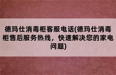 德玛仕消毒柜客服电话(德玛仕消毒柜售后服务热线，快速解决您的家电问题)