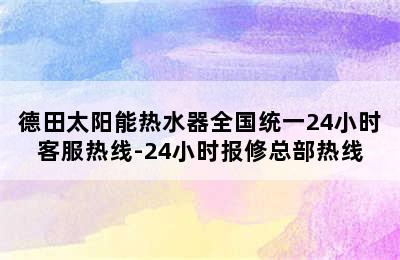 德田太阳能热水器全国统一24小时客服热线-24小时报修总部热线