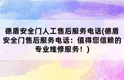 德盾安全门人工售后服务电话(德盾安全门售后服务电话：值得您信赖的专业维修服务！)