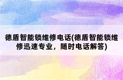 德盾智能锁维修电话(德盾智能锁维修迅速专业，随时电话解答)