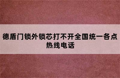 德盾门锁外锁芯打不开全国统一各点热线电话