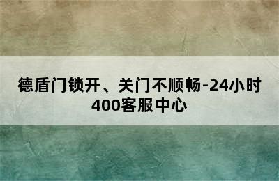 德盾门锁开、关门不顺畅-24小时400客服中心