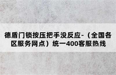 德盾门锁按压把手没反应-（全国各区服务网点）统一400客服热线