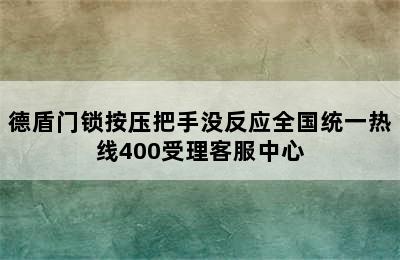 德盾门锁按压把手没反应全国统一热线400受理客服中心