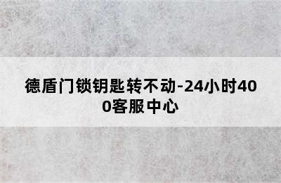 德盾门锁钥匙转不动-24小时400客服中心