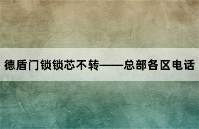 德盾门锁锁芯不转——总部各区电话