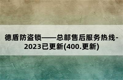 德盾防盗锁——总部售后服务热线-2023已更新(400.更新)