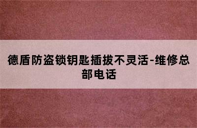 德盾防盗锁钥匙插拔不灵活-维修总部电话