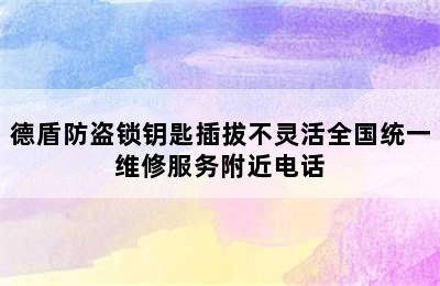 德盾防盗锁钥匙插拔不灵活全国统一维修服务附近电话