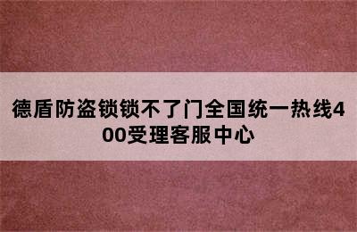 德盾防盗锁锁不了门全国统一热线400受理客服中心