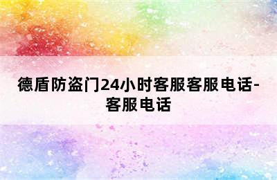 德盾防盗门24小时客服客服电话-客服电话