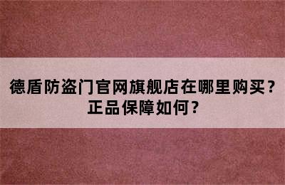 德盾防盗门官网旗舰店在哪里购买？正品保障如何？