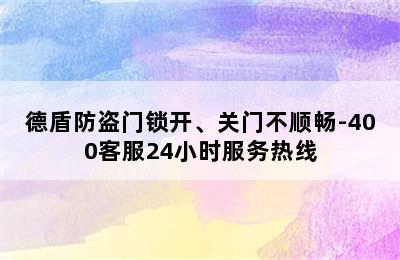 德盾防盗门锁开、关门不顺畅-400客服24小时服务热线