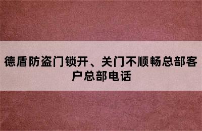 德盾防盗门锁开、关门不顺畅总部客户总部电话