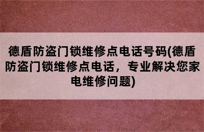 德盾防盗门锁维修点电话号码(德盾防盗门锁维修点电话，专业解决您家电维修问题)