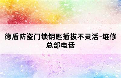 德盾防盗门锁钥匙插拔不灵活-维修总部电话