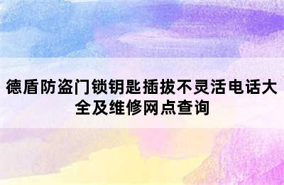 德盾防盗门锁钥匙插拔不灵活电话大全及维修网点查询