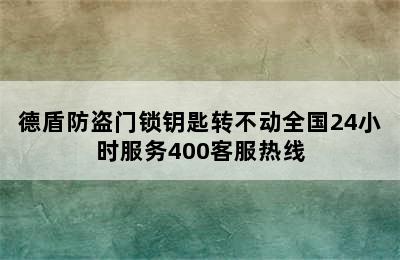 德盾防盗门锁钥匙转不动全国24小时服务400客服热线