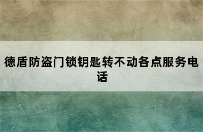 德盾防盗门锁钥匙转不动各点服务电话