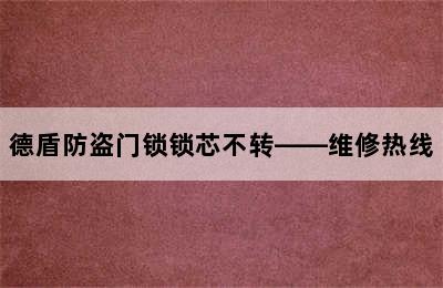 德盾防盗门锁锁芯不转——维修热线