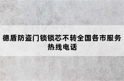 德盾防盗门锁锁芯不转全国各市服务热线电话