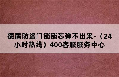 德盾防盗门锁锁芯弹不出来-（24小时热线）400客服服务中心