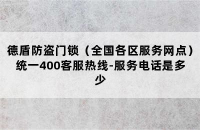 德盾防盗门锁（全国各区服务网点）统一400客服热线-服务电话是多少