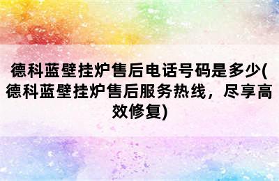 德科蓝壁挂炉售后电话号码是多少(德科蓝壁挂炉售后服务热线，尽享高效修复)