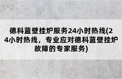 德科蓝壁挂炉服务24小时热线(24小时热线，专业应对德科蓝壁挂炉故障的专家服务)