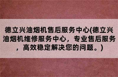 德立兴油烟机售后服务中心(德立兴油烟机维修服务中心，专业售后服务，高效稳定解决您的问题。)