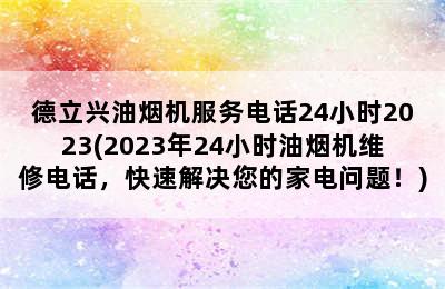 德立兴油烟机服务电话24小时2023(2023年24小时油烟机维修电话，快速解决您的家电问题！)