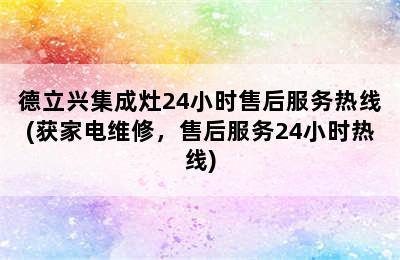 德立兴集成灶24小时售后服务热线(获家电维修，售后服务24小时热线)