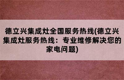 德立兴集成灶全国服务热线(德立兴集成灶服务热线：专业维修解决您的家电问题)