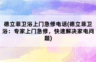 德立菲卫浴上门急修电话(德立菲卫浴：专家上门急修，快速解决家电问题)