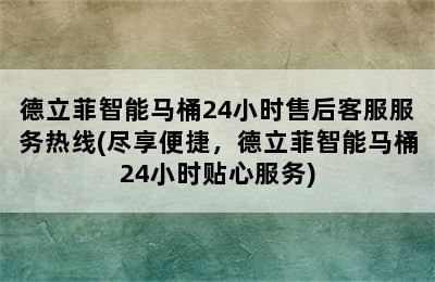 德立菲智能马桶24小时售后客服服务热线(尽享便捷，德立菲智能马桶24小时贴心服务)