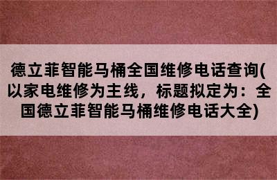 德立菲智能马桶全国维修电话查询(以家电维修为主线，标题拟定为：全国德立菲智能马桶维修电话大全)