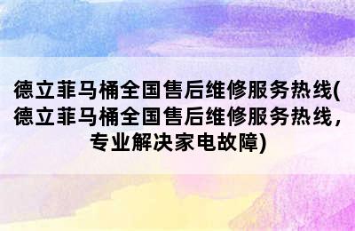 德立菲马桶全国售后维修服务热线(德立菲马桶全国售后维修服务热线，专业解决家电故障)