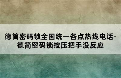 德简密码锁全国统一各点热线电话-德简密码锁按压把手没反应