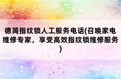 德简指纹锁人工服务电话(召唤家电维修专家，享受高效指纹锁维修服务)