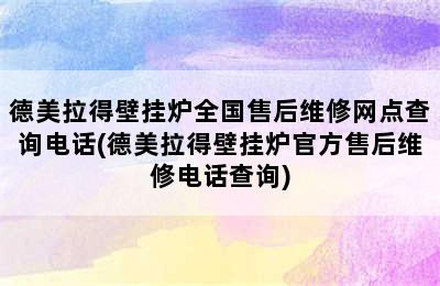 德美拉得壁挂炉全国售后维修网点查询电话(德美拉得壁挂炉官方售后维修电话查询)