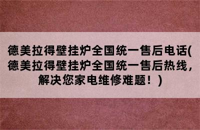 德美拉得壁挂炉全国统一售后电话(德美拉得壁挂炉全国统一售后热线，解决您家电维修难题！)