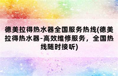 德美拉得热水器全国服务热线(德美拉得热水器-高效维修服务，全国热线随时接听)