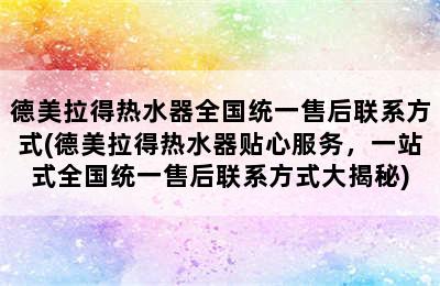 德美拉得热水器全国统一售后联系方式(德美拉得热水器贴心服务，一站式全国统一售后联系方式大揭秘)