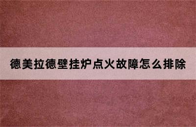 德美拉德壁挂炉点火故障怎么排除