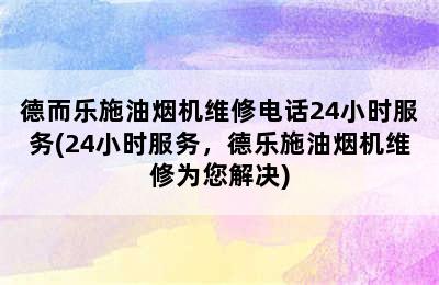 德而乐施油烟机维修电话24小时服务(24小时服务，德乐施油烟机维修为您解决)