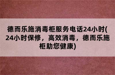 德而乐施消毒柜服务电话24小时(24小时保修，高效消毒，德而乐施柜助您健康)