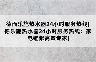 德而乐施热水器24小时服务热线(德乐施热水器24小时服务热线：家电维修高效专家)