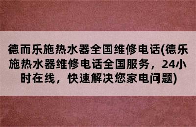 德而乐施热水器全国维修电话(德乐施热水器维修电话全国服务，24小时在线，快速解决您家电问题)