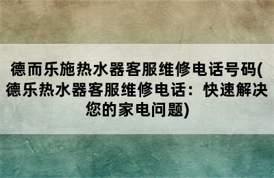 德而乐施热水器客服维修电话号码(德乐热水器客服维修电话：快速解决您的家电问题)